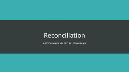 Reconciliation RESTORING DAMAGED RELATIONSHIPS. Reconciliation Romans 5:9-11 Since we have now been justified by his blood, how much more shall we be.