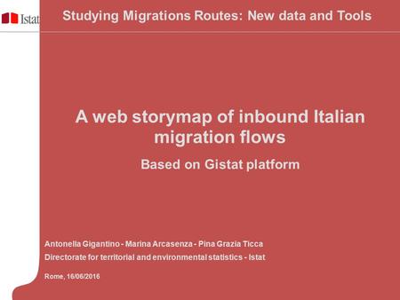 A web storymap of inbound Italian migration flows Based on Gistat platform Antonella Gigantino - Marina Arcasenza - Pina Grazia Ticca Directorate for territorial.
