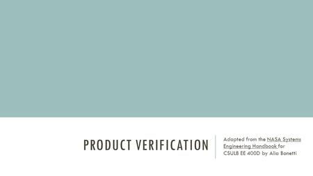 PRODUCT VERIFICATION Adapted from the NASA Systems Engineering Handbook for CSULB EE 400D by Alia Bonetti.