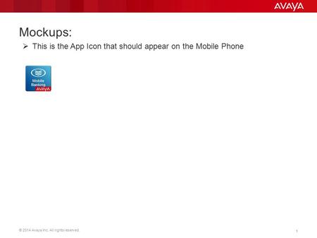 © 2014 Avaya Inc. All rights reserved. 11 Mockups:  This is the App Icon that should appear on the Mobile Phone.