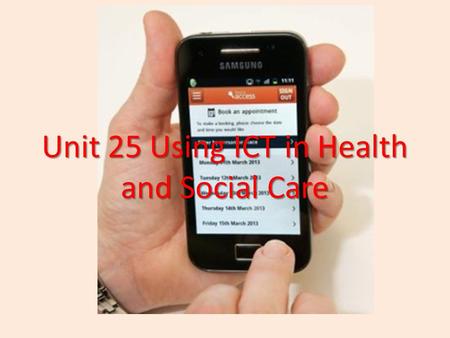 Unit 25 Using ICT in Health and Social Care. Amcanion/Objectives To be able to research health and social care workplaces to benefit organisations and.