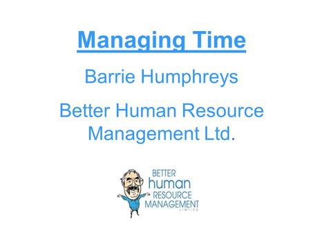 Managing Time Barrie Humphreys Better Human Resource Management Ltd.