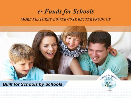 E~Funds for Schools MORE FEATURES, LOWER COST, BETTER PRODUCT Built for Schools by Schools.