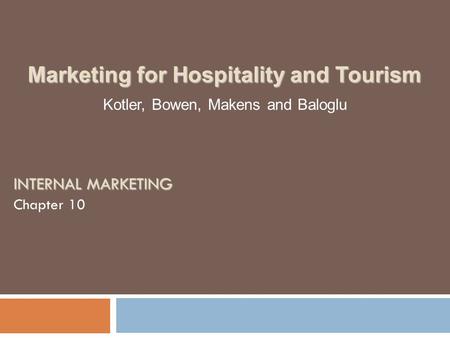 INTERNAL MARKETING Chapter 10 Kotler, Bowen, Makens and Baloglu Marketing for Hospitality and Tourism.