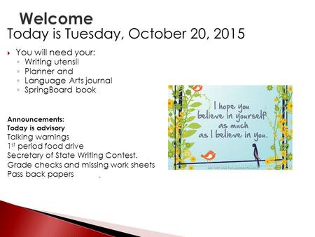 Today is Tuesday, October 20, 2015  You will need your: ◦ Writing utensil ◦ Planner and ◦ Language Arts journal ◦ SpringBoard book Announcements: Today.