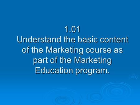 1.01 Understand the basic content of the Marketing course as part of the Marketing Education program.