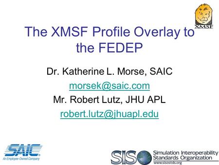 1 The XMSF Profile Overlay to the FEDEP Dr. Katherine L. Morse, SAIC Mr. Robert Lutz, JHU APL