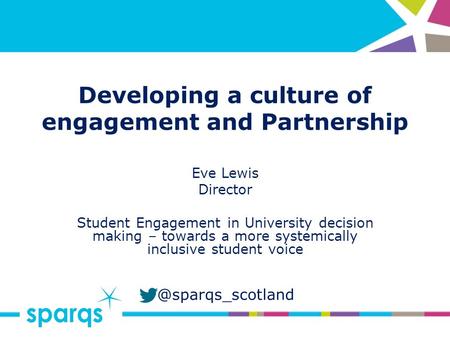@sparqs_scotland Developing a culture of engagement and Partnership Eve Lewis Director Student Engagement in University decision making – towards a more.