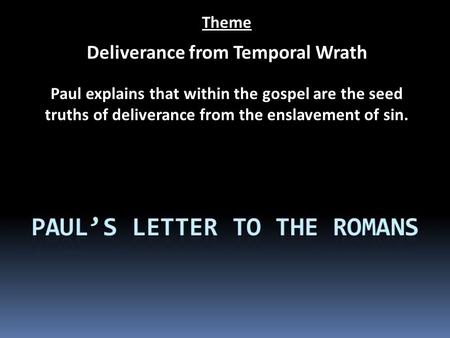 Theme Deliverance from Temporal Wrath Paul explains that within the gospel are the seed truths of deliverance from the enslavement of sin.