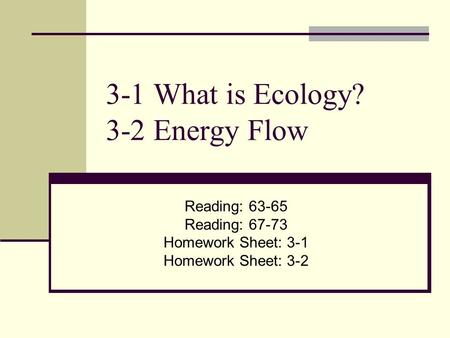 3-1 What is Ecology? 3-2 Energy Flow Reading: Reading: Homework Sheet: 3-1 Homework Sheet: 3-2.