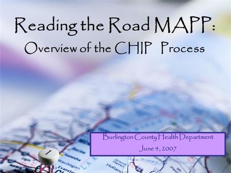 Reading the Road MAPP: Overview of the CHIP Process Burlington County Health Department June 4, 2007.