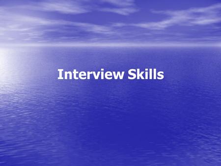 Interview Skills Word of warning Majority of interviewers: talk too much talk too much lead the interviewee lead the interviewee overload the interviewee.