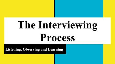 The Interviewing Process Listening, Observing and Learning.