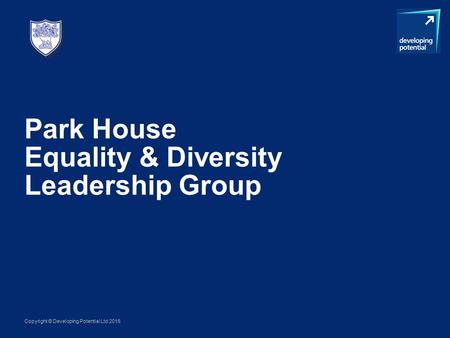 Copyright © Developing Potential Ltd 2016 Park House Equality & Diversity Leadership Group.