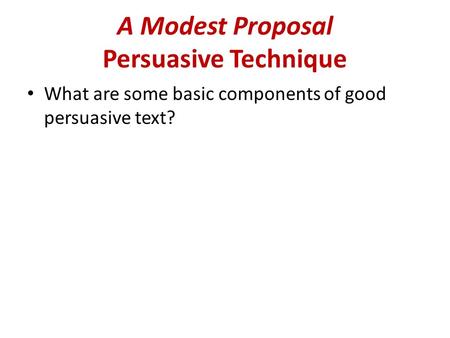 A Modest Proposal Persuasive Technique What are some basic components of good persuasive text?