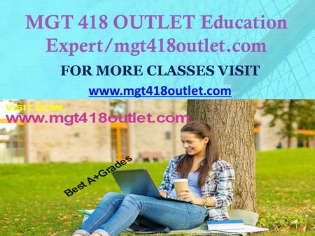 MGT 418 OUTLET Education Expert/mgt418outlet.com FOR MORE CLASSES VISIT