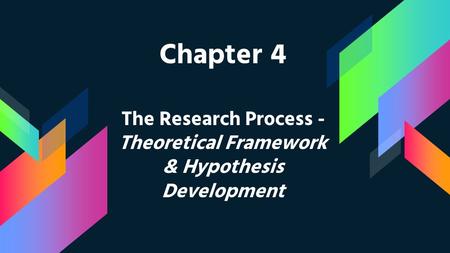 Chapter 4 The Research Process - Theoretical Framework & Hypothesis Development.
