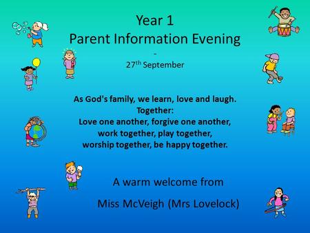 Year 1 Parent Information Evening - 27 th September As God's family, we learn, love and laugh. Together: Love one another, forgive one another, work together,