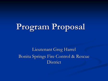 Program Proposal Lieutenant Greg Harrel Bonita Springs Fire Control & Rescue District.