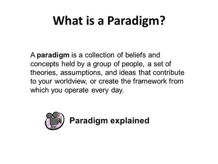 What is a Paradigm? A paradigm is a collection of beliefs and concepts held by a group of people, a set of theories, assumptions, and ideas that contribute.