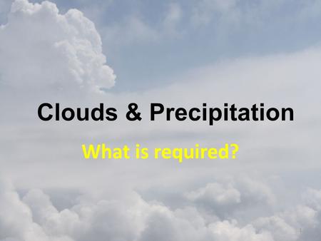 Clouds & Precipitation What is required? 1. Humidity Measuring humidity – Relative humidity – Ratio of the air's actual water vapor content compared with.