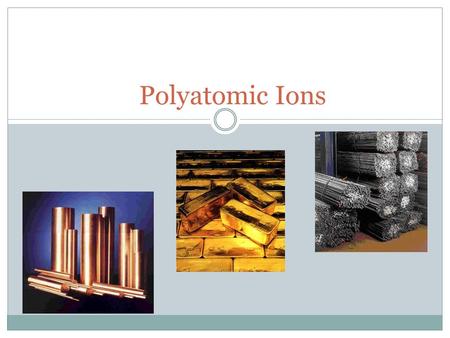 Polyatomic Ions. Polyatomic ions:  2 or more covalently bonded atoms that act as one large ion.  Ex. NO 3 is nitrate End with –ate or –ite  You will.