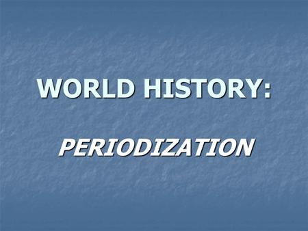 WORLD HISTORY: PERIODIZATION. WHAT IS PERIODIZATION? Each period is defined by three conditions Each period is defined by three conditions A geographical.