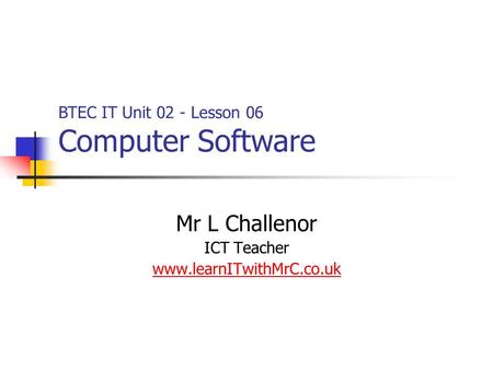 Mr L Challenor ICT Teacher  BTEC IT Unit 02 - Lesson 06 Computer Software.