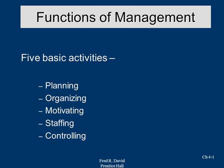 Fred R. David Prentice Hall Ch 4-1 Functions of Management Five basic activities – – Planning – Organizing – Motivating – Staffing – Controlling.