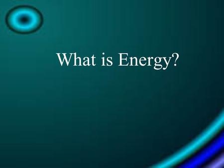What is Energy?. The ability to do work or cause change.