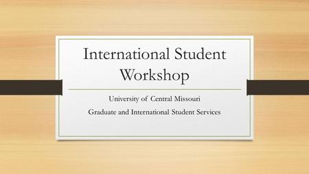 International Student Workshop University of Central Missouri Graduate and International Student Services.