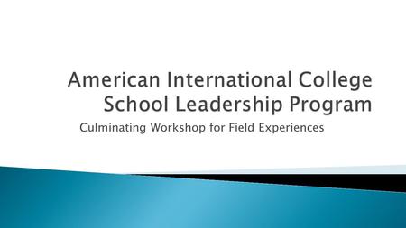 Culminating Workshop for Field Experiences.  EDU 5601: Introduction/Foundation to School Administration and Leadership : 25 hours of pre-practicum experience.