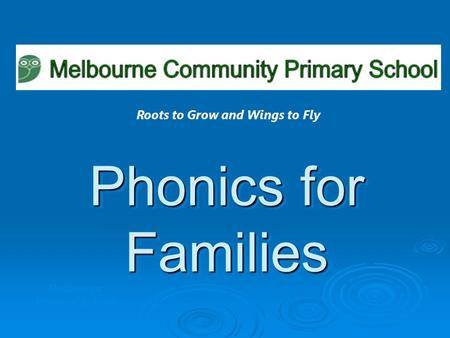 Phonics for Families Melbourne Primary School Roots to Grow and Wings to Fly.