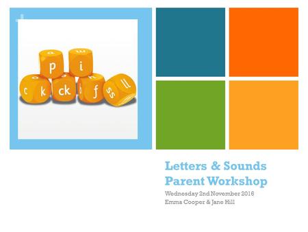 + Letters & Sounds Parent Workshop Wednesday 2nd November 2016 Emma Cooper & Jane Hill.