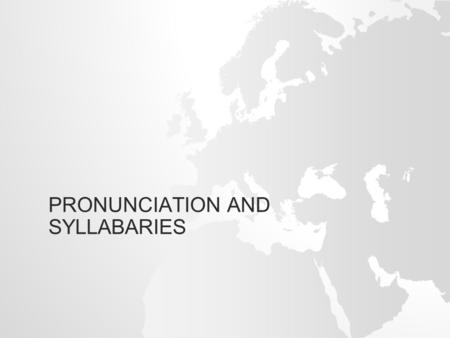 PRONUNCIATION AND SYLLABARIES. PRONUNCIATION Pronunciation: the way in which a word is spoken or uttered Pronunciation can best be learned by a native.