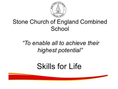 Stone Church of England Combined School “To enable all to achieve their highest potential” Skills for Life.