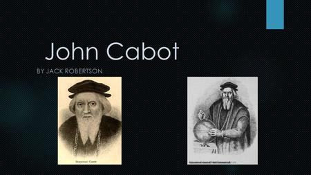 John Cabot BY JACK ROBERTSON. Giovanni Caboto also known as John Cabot, was born in Venice, Italy. He was a very skilled navigator who wished to explore.