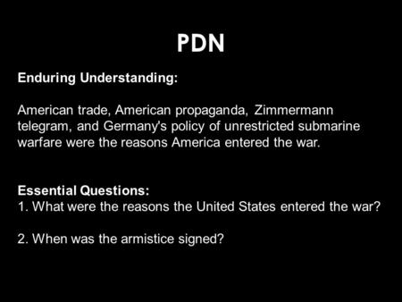 PDN Enduring Understanding: American trade, American propaganda, Zimmermann telegram, and Germany's policy of unrestricted submarine warfare were the reasons.