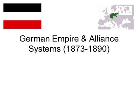 German Empire & Alliance Systems ( ). Bismarck Leadership Goals –No further territorial gains –France (friend or isolation) Friend 