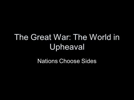 The Great War: The World in Upheaval Nations Choose Sides.