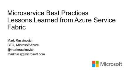 Microservice Best Practices Lessons Learned from Azure Service Fabric Mark Russinovich CTO, Microsoft