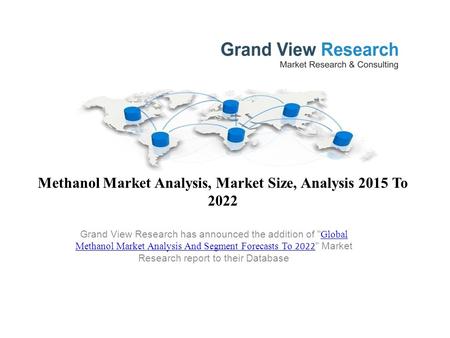 Methanol Market Analysis, Market Size, Analysis 2015 To 2022 Grand View Research has announced the addition of  Global Methanol Market Analysis And Segment.