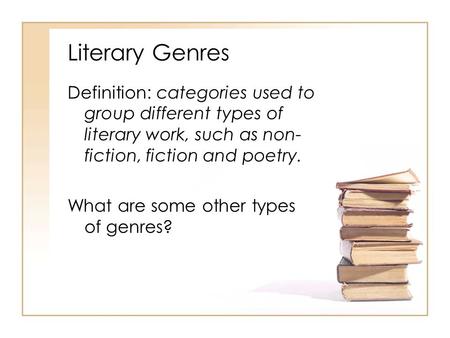 Literary Genres Definition: categories used to group different types of literary work, such as non- fiction, fiction and poetry. What are some other types.