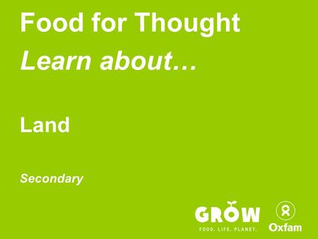 Food for Thought Learn about… Land Secondary. Become an active Global Citizen!