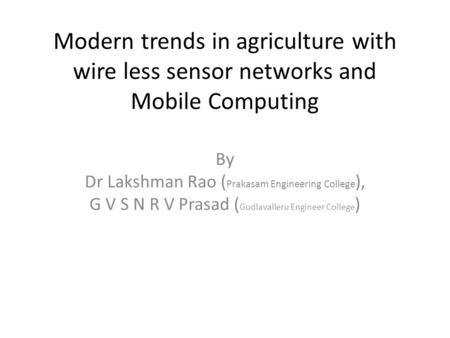 Modern trends in agriculture with wire less sensor networks and Mobile Computing By Dr Lakshman Rao ( Prakasam Engineering College ), G V S N R V Prasad.