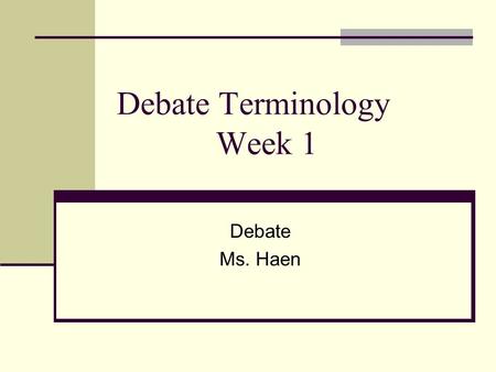 Debate Terminology Week 1 Debate Ms. Haen. Resolution also known as “Rez” the statement that will be argued; The resolution always takes a position and.