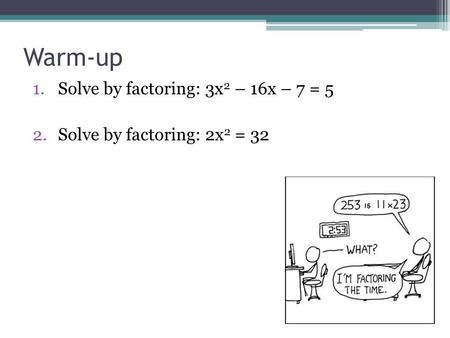 Warm-up 1.Solve by factoring: 3x 2 – 16x – 7 = 5 2.Solve by factoring: 2x 2 = 32.