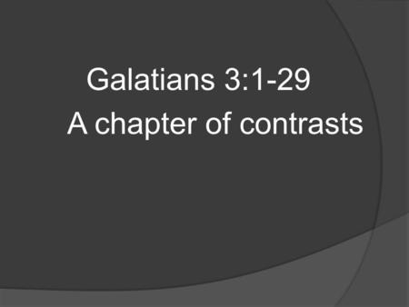 Galatians 3:1-29 A chapter of contrasts. Gal 3 O foolish Galatians! Who has bewitched you that you should not obey the truth, before whose eyes Jesus.