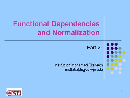 Functional Dependencies and Normalization 1 Instructor: Mohamed Eltabakh Part 2.
