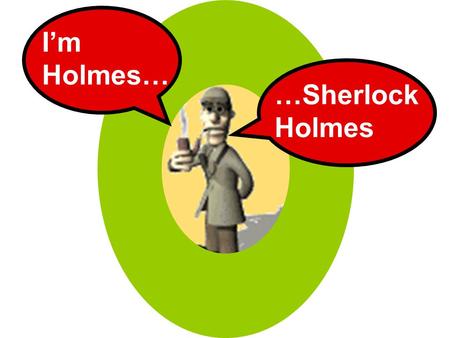 …Sherlock Holmes I’m Holmes…. I investigate the past…